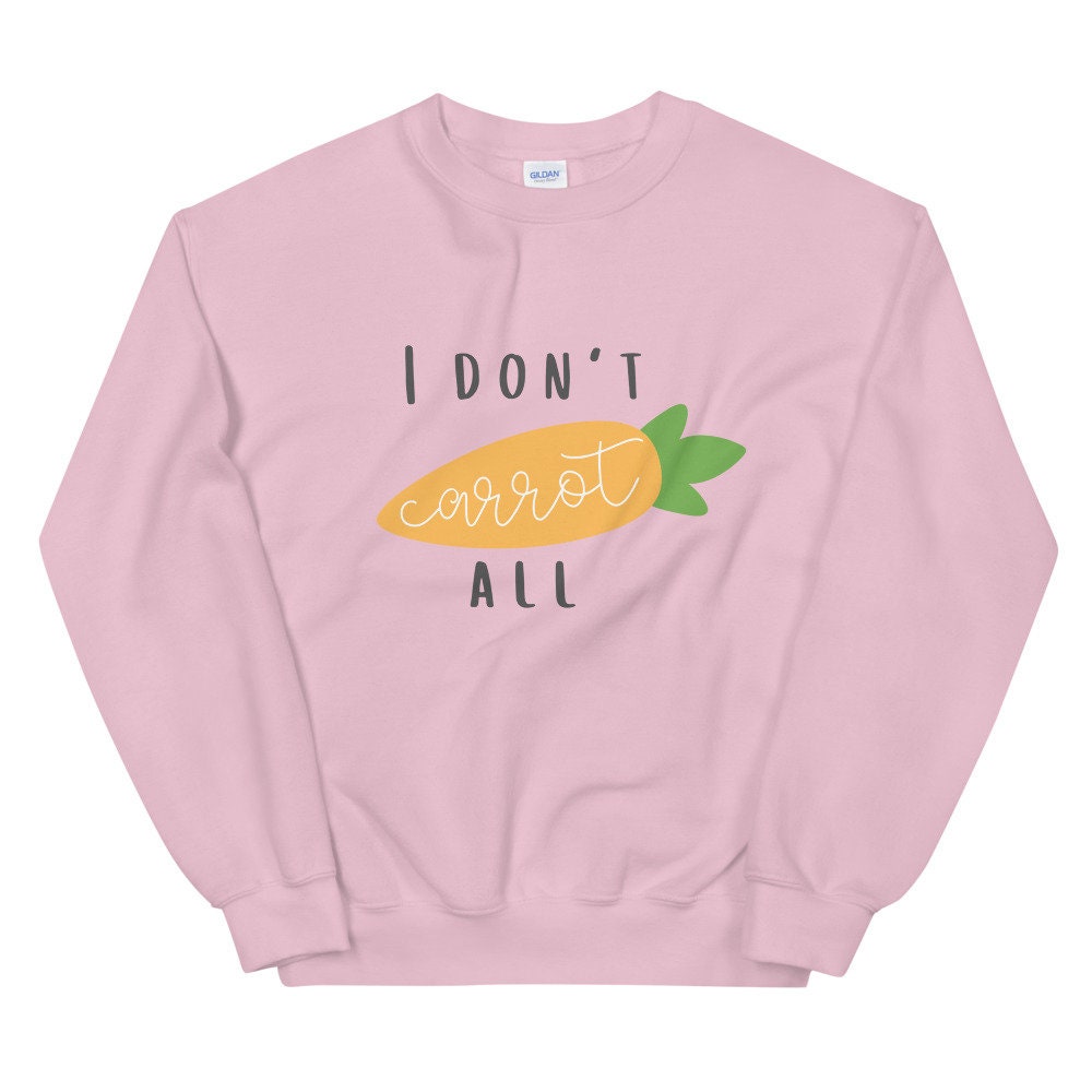 I don't carrot all Unisex Sweatshirt, spring sweatshirt, punny sweatshirt, cute sweatshirt
