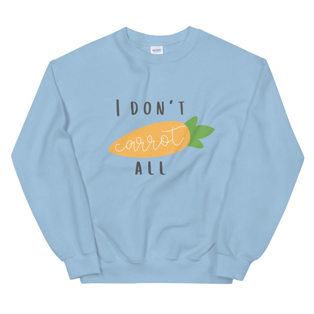 I don't carrot all Unisex Sweatshirt, spring sweatshirt, punny sweatshirt, cute sweatshirt