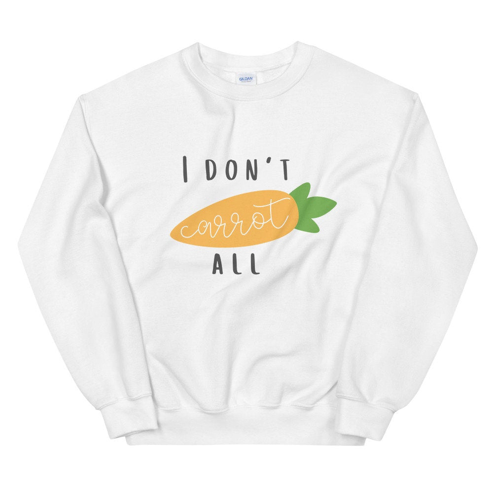I don't carrot all Unisex Sweatshirt, spring sweatshirt, punny sweatshirt, cute sweatshirt