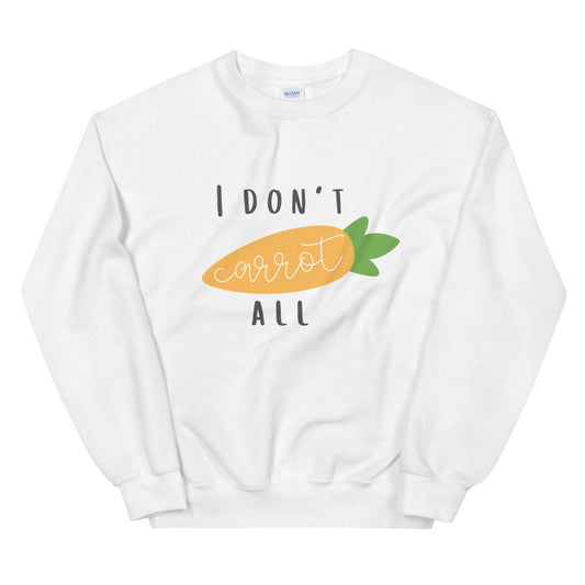 I don't carrot all Unisex Sweatshirt, spring sweatshirt, punny sweatshirt, cute sweatshirt