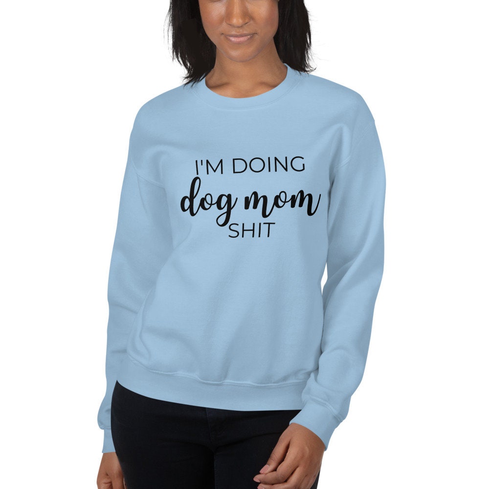 I'm doing dog mom shit Unisex Sweatshirt, gift for her, mothers day, funny shirt