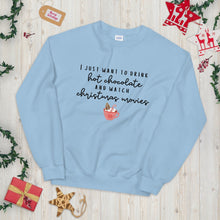 Load image into Gallery viewer, I just want to drink hot chocolate and watch christmas movies Unisex Sweatshirt, christmas shirt, punny shirt, holiday shirt
