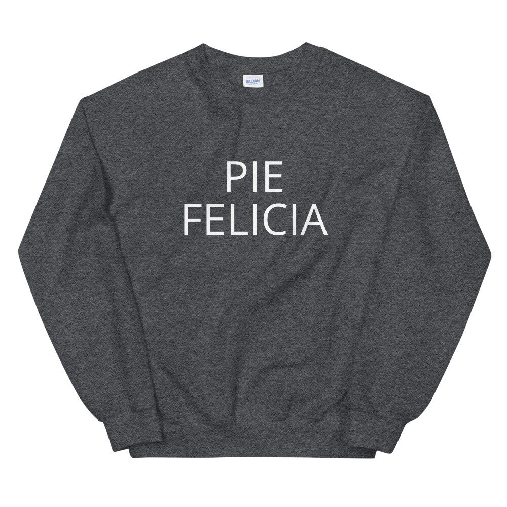 Pie Felicia Unisex Sweatshirt, Friendsgiving shirt, thanksgiving shirt, punny shirt