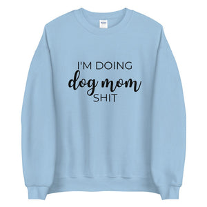 I&#39;m doing dog mom shit Unisex Sweatshirt, gift for her, mothers day, funny shirt