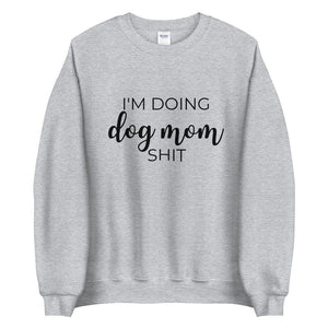 I&#39;m doing dog mom shit Unisex Sweatshirt, gift for her, mothers day, funny shirt