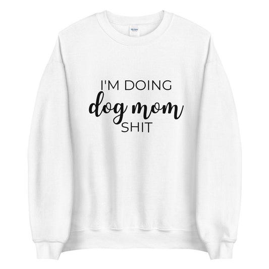 I&#39;m doing dog mom shit Unisex Sweatshirt, gift for her, mothers day, funny shirt
