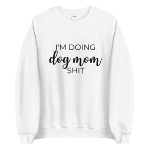 I&#39;m doing dog mom shit Unisex Sweatshirt, gift for her, mothers day, funny shirt