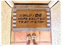 Load image into Gallery viewer, Could I BE more excited that it’s you doormat, funny doormat, friends themed doormat, chandler quote
